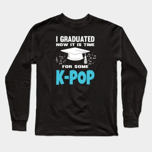 I Graduated Now it is Time for K-Pop Long Sleeve T-Shirt